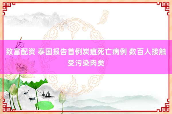 致富配资 泰国报告首例炭疽死亡病例 数百人接触受污染肉类