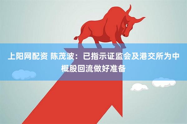 上阳网配资 陈茂波：已指示证监会及港交所为中概股回流做好准备