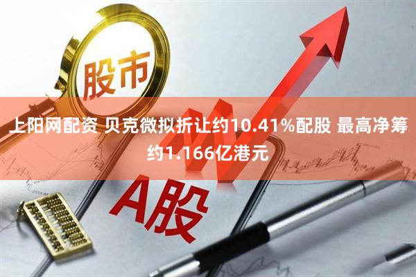 上阳网配资 贝克微拟折让约10.41%配股 最高净筹约1.166亿港元