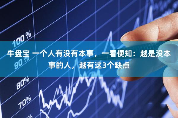 牛盘宝 一个人有没有本事，一看便知：越是没本事的人，越有这3个缺点