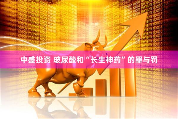 中盛投资 玻尿酸和“长生神药”的罪与罚