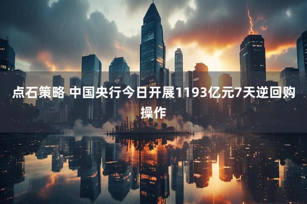 点石策略 中国央行今日开展1193亿元7天逆回购操作